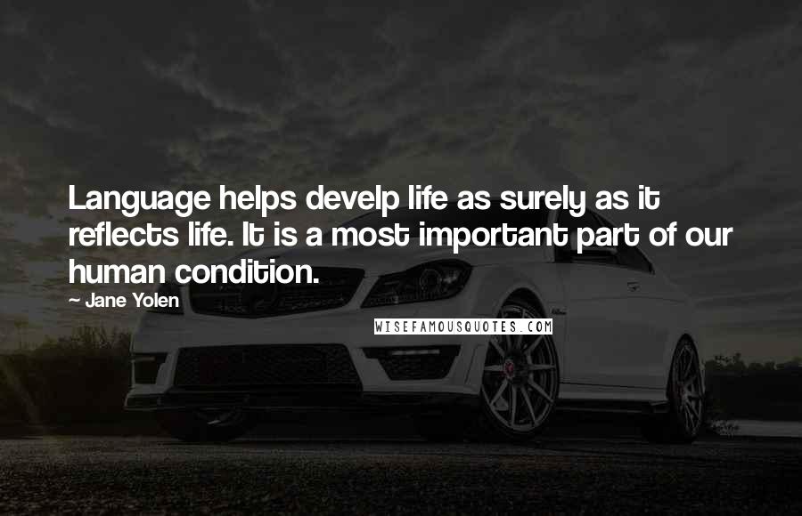 Jane Yolen Quotes: Language helps develp life as surely as it reflects life. It is a most important part of our human condition.