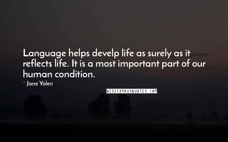 Jane Yolen Quotes: Language helps develp life as surely as it reflects life. It is a most important part of our human condition.