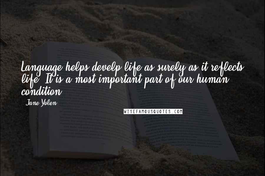 Jane Yolen Quotes: Language helps develp life as surely as it reflects life. It is a most important part of our human condition.