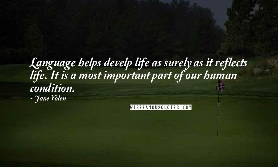 Jane Yolen Quotes: Language helps develp life as surely as it reflects life. It is a most important part of our human condition.