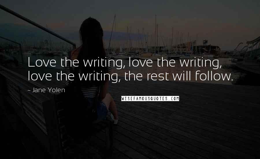 Jane Yolen Quotes: Love the writing, love the writing, love the writing, the rest will follow.