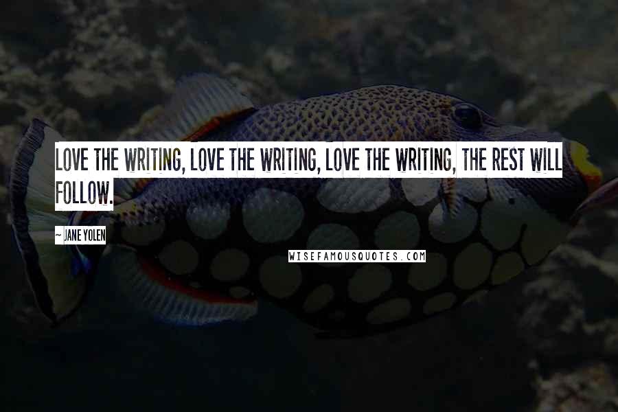 Jane Yolen Quotes: Love the writing, love the writing, love the writing, the rest will follow.