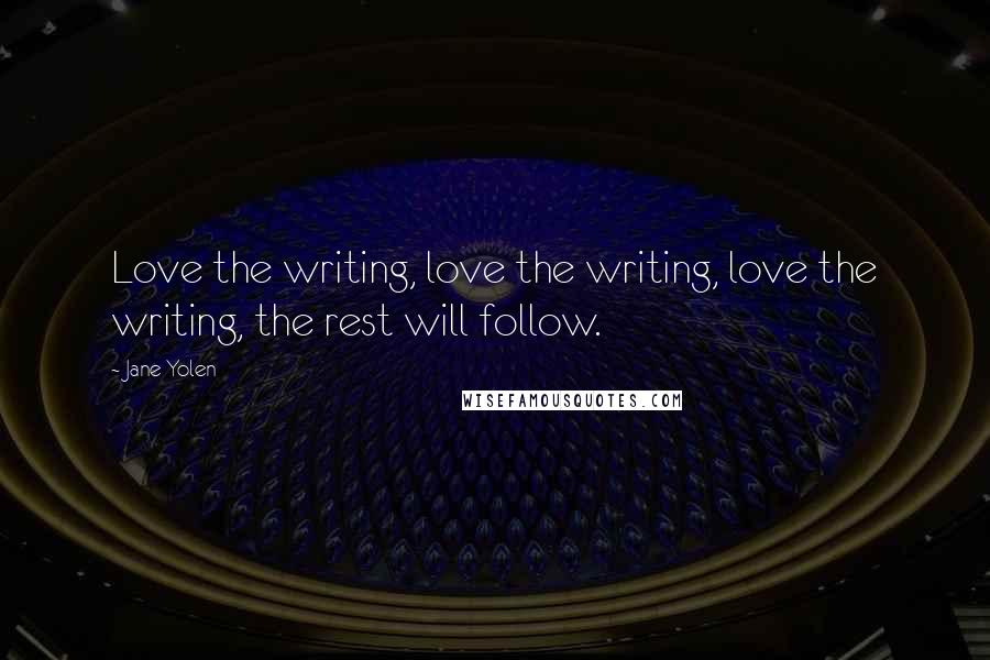 Jane Yolen Quotes: Love the writing, love the writing, love the writing, the rest will follow.