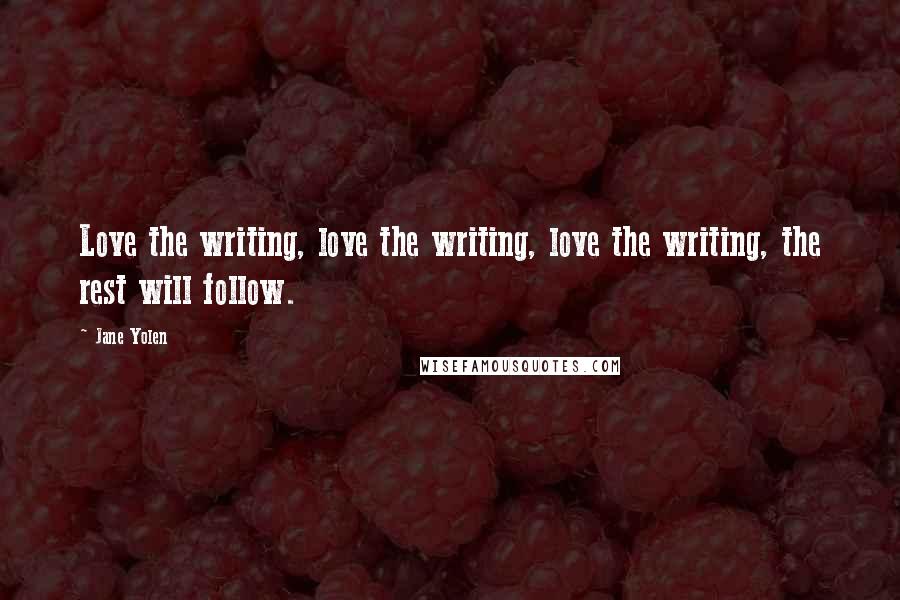 Jane Yolen Quotes: Love the writing, love the writing, love the writing, the rest will follow.