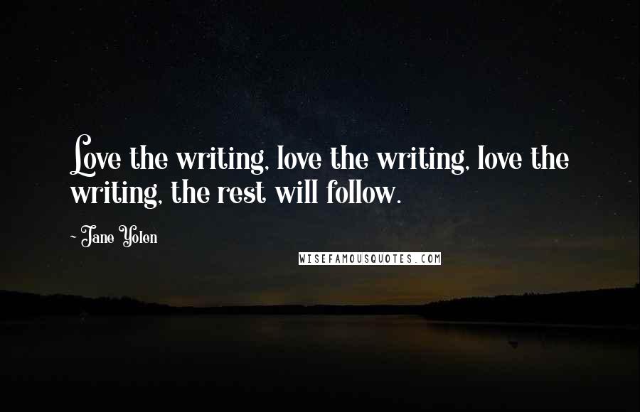 Jane Yolen Quotes: Love the writing, love the writing, love the writing, the rest will follow.