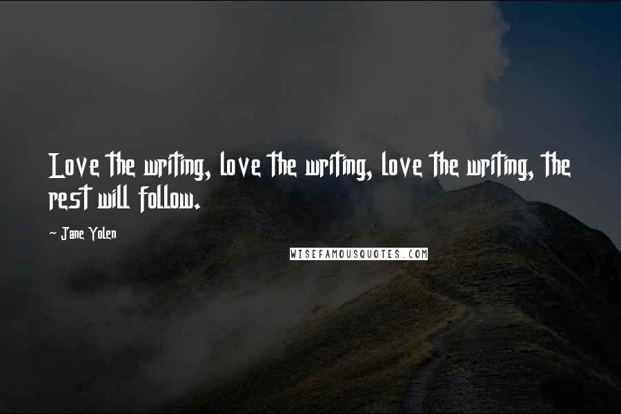 Jane Yolen Quotes: Love the writing, love the writing, love the writing, the rest will follow.
