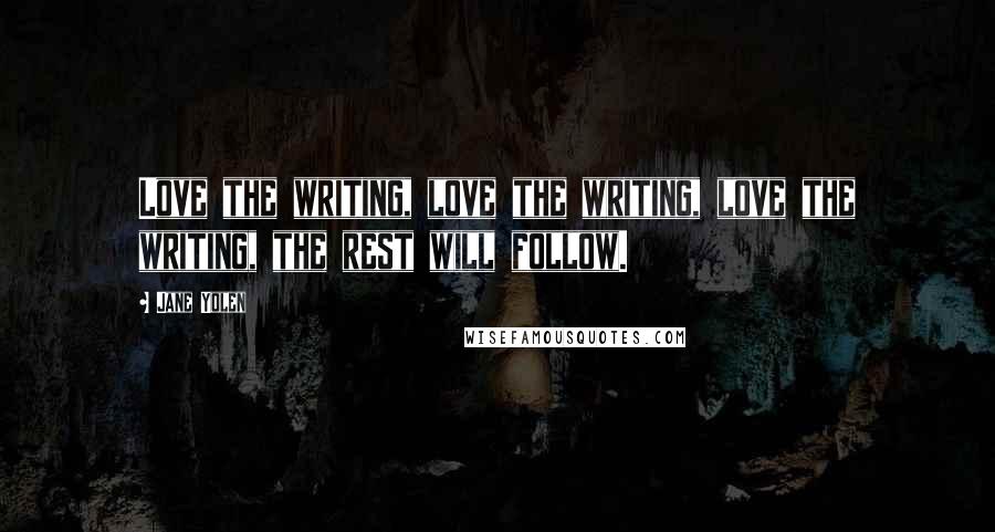 Jane Yolen Quotes: Love the writing, love the writing, love the writing, the rest will follow.