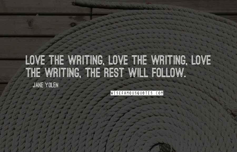 Jane Yolen Quotes: Love the writing, love the writing, love the writing, the rest will follow.