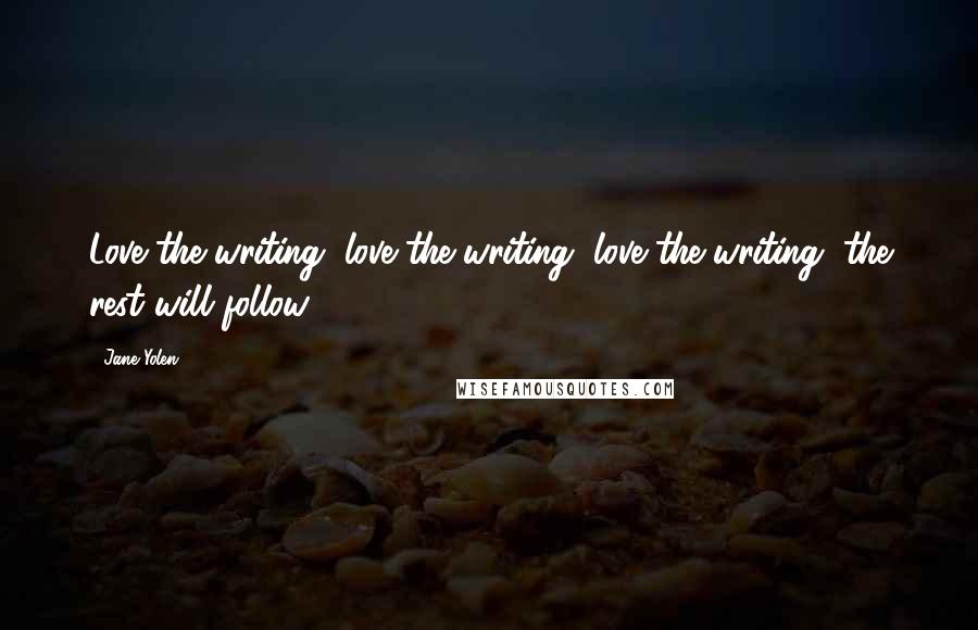 Jane Yolen Quotes: Love the writing, love the writing, love the writing, the rest will follow.