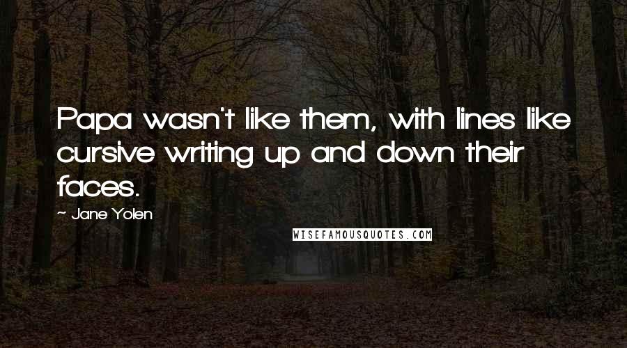 Jane Yolen Quotes: Papa wasn't like them, with lines like cursive writing up and down their faces.