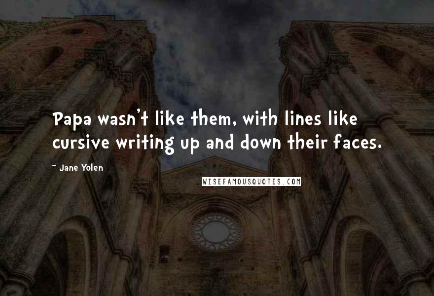Jane Yolen Quotes: Papa wasn't like them, with lines like cursive writing up and down their faces.