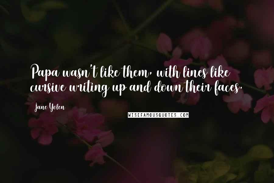 Jane Yolen Quotes: Papa wasn't like them, with lines like cursive writing up and down their faces.