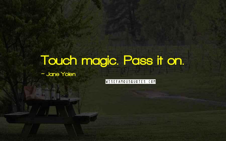 Jane Yolen Quotes: Touch magic. Pass it on.