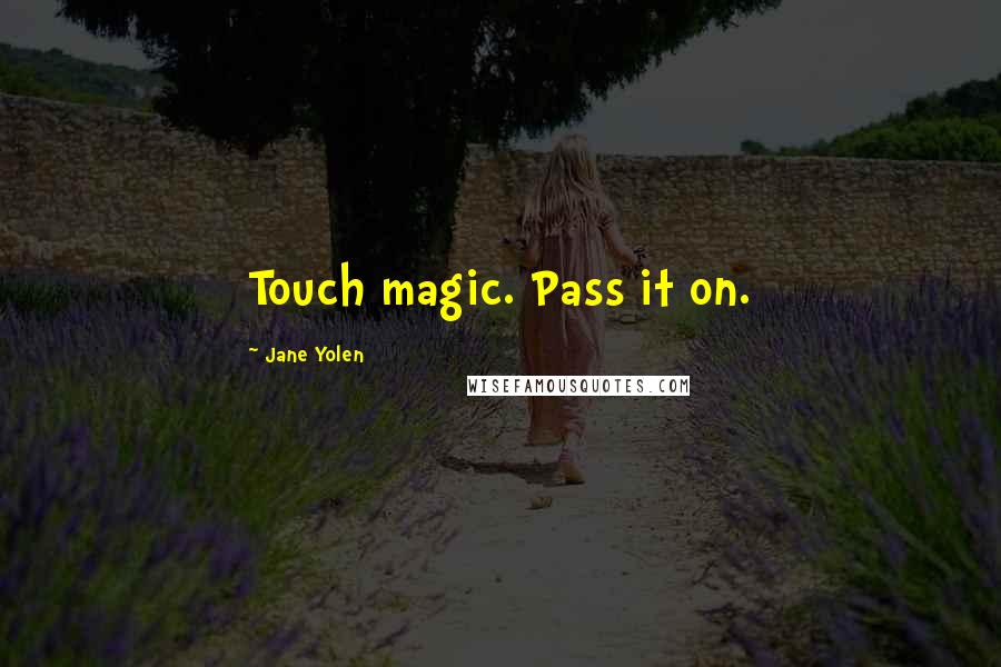 Jane Yolen Quotes: Touch magic. Pass it on.