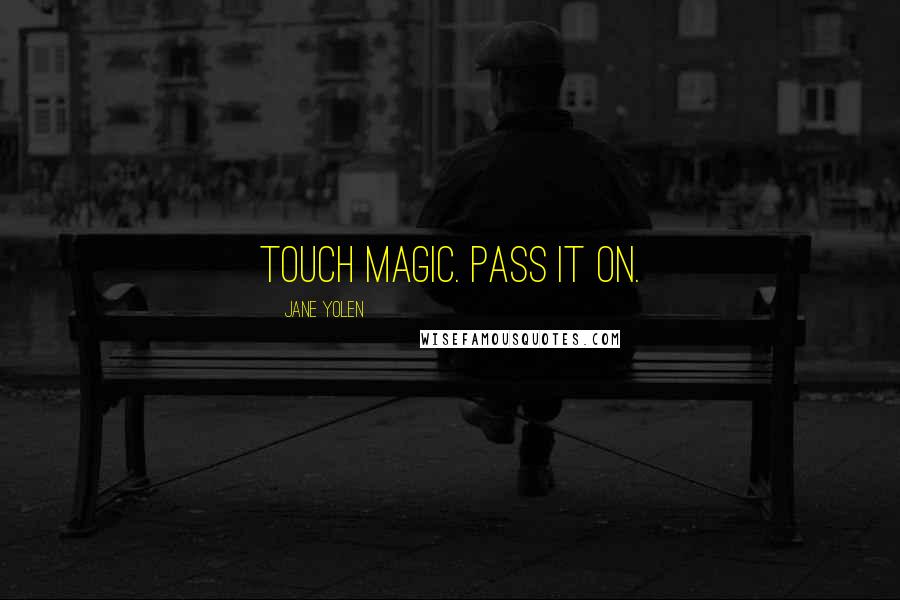 Jane Yolen Quotes: Touch magic. Pass it on.