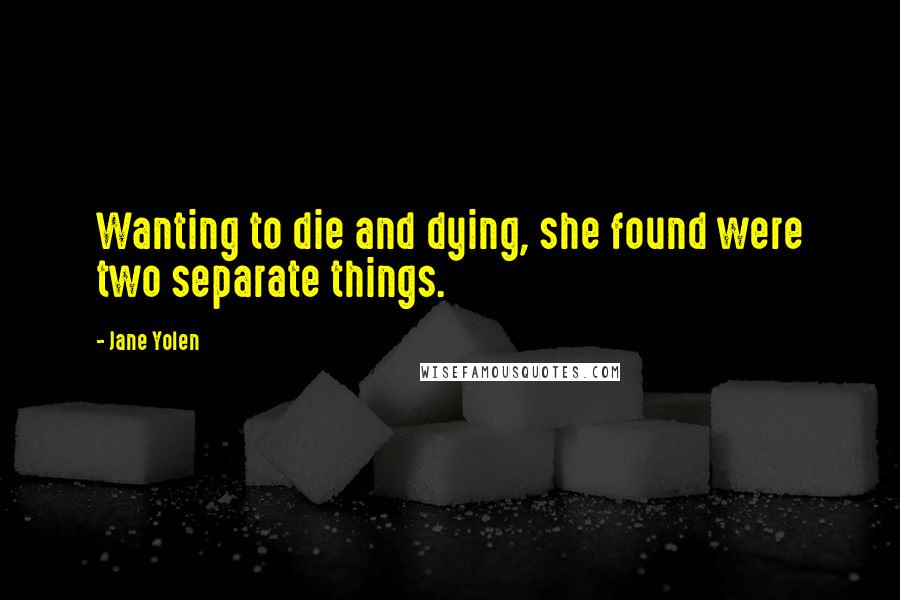 Jane Yolen Quotes: Wanting to die and dying, she found were two separate things.