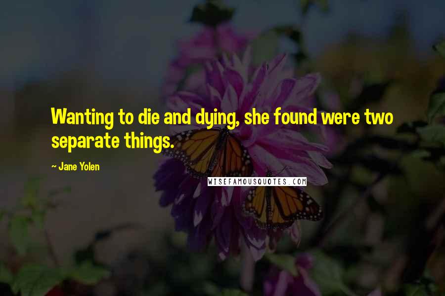 Jane Yolen Quotes: Wanting to die and dying, she found were two separate things.