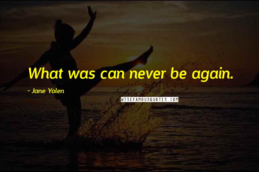 Jane Yolen Quotes: What was can never be again.