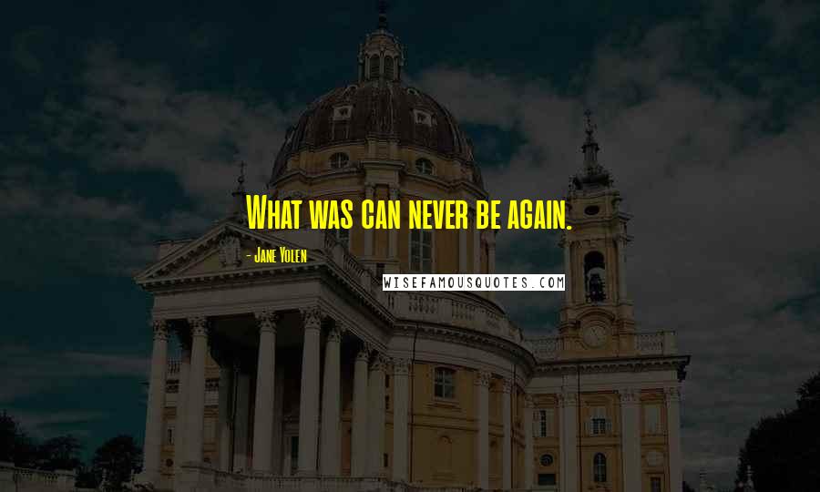 Jane Yolen Quotes: What was can never be again.