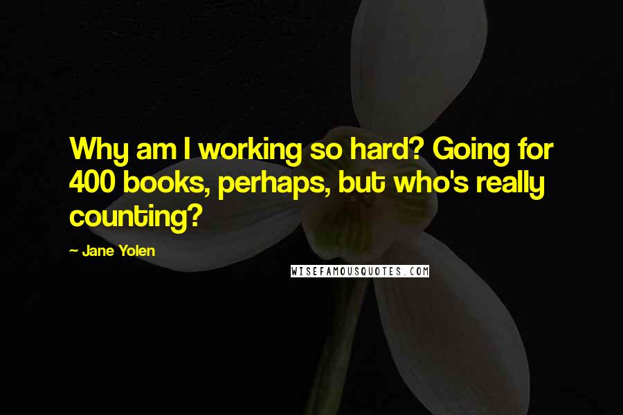 Jane Yolen Quotes: Why am I working so hard? Going for 400 books, perhaps, but who's really counting?