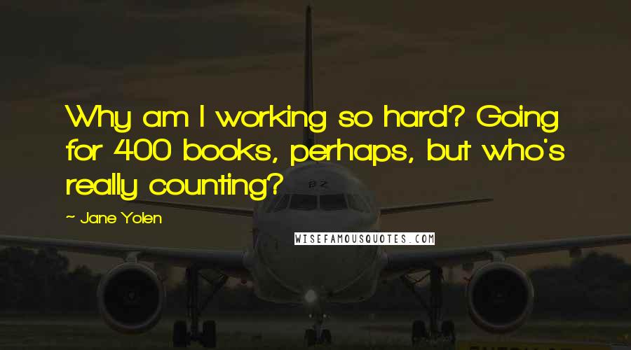 Jane Yolen Quotes: Why am I working so hard? Going for 400 books, perhaps, but who's really counting?