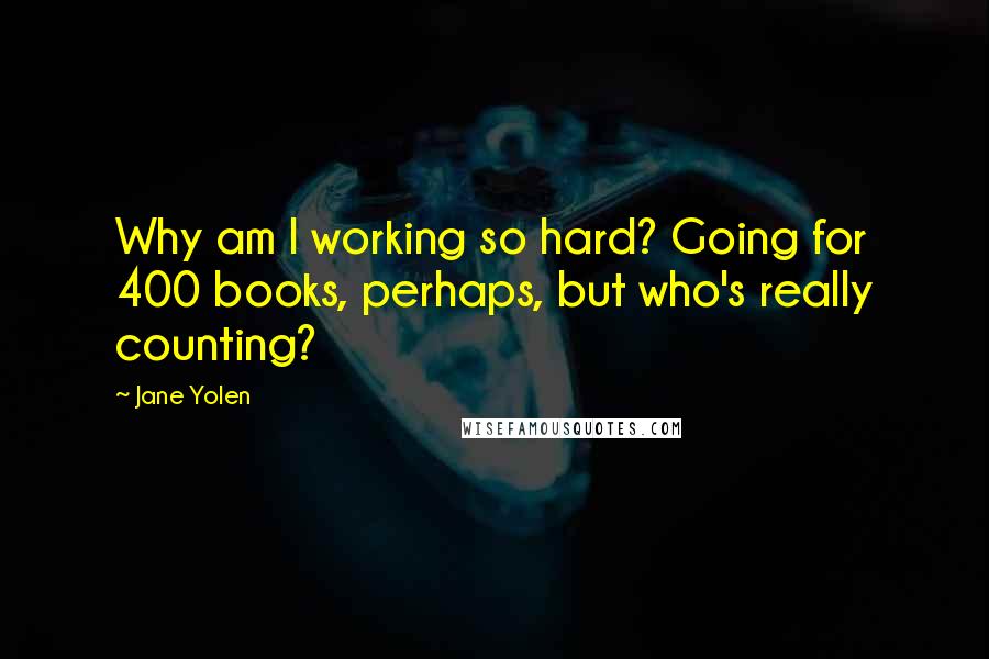 Jane Yolen Quotes: Why am I working so hard? Going for 400 books, perhaps, but who's really counting?