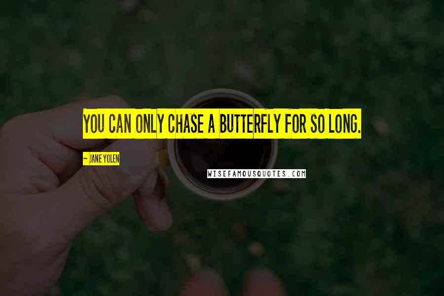 Jane Yolen Quotes: You can only chase a butterfly for so long.