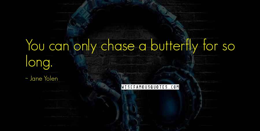 Jane Yolen Quotes: You can only chase a butterfly for so long.