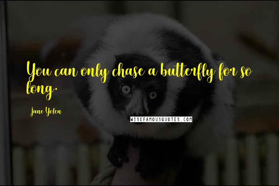 Jane Yolen Quotes: You can only chase a butterfly for so long.
