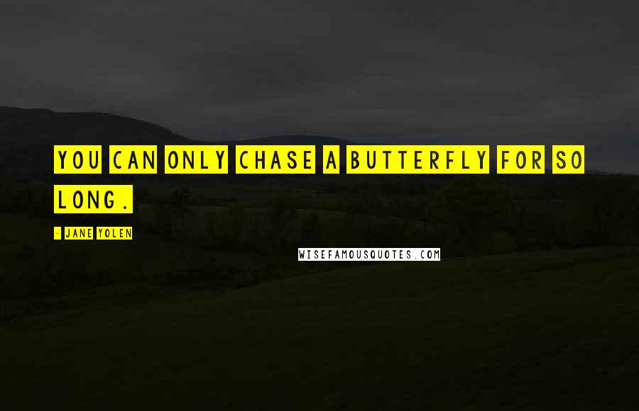 Jane Yolen Quotes: You can only chase a butterfly for so long.