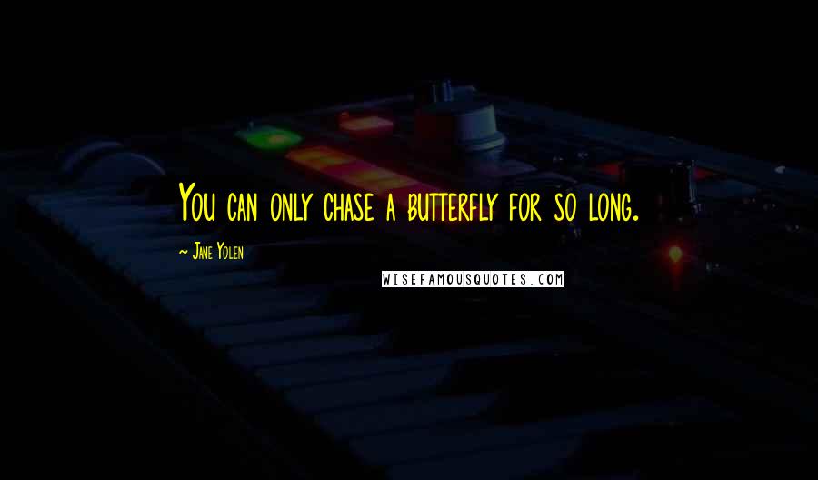 Jane Yolen Quotes: You can only chase a butterfly for so long.