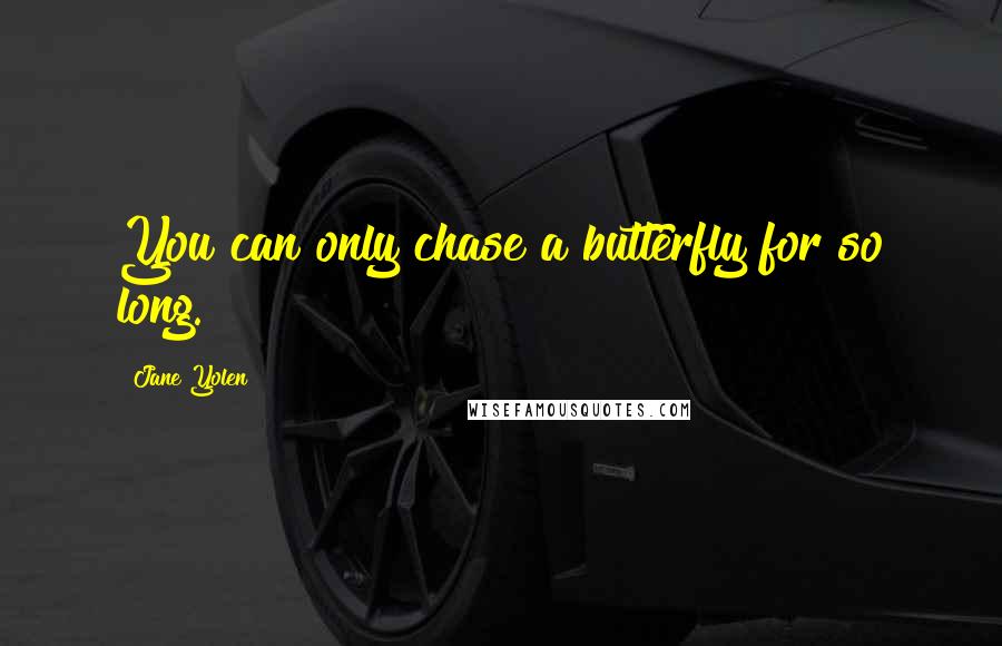 Jane Yolen Quotes: You can only chase a butterfly for so long.