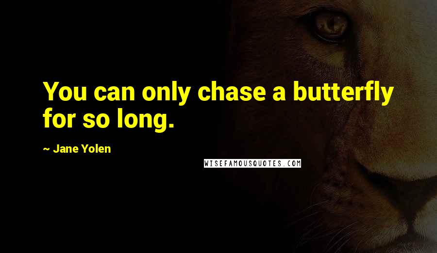 Jane Yolen Quotes: You can only chase a butterfly for so long.