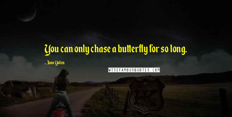 Jane Yolen Quotes: You can only chase a butterfly for so long.