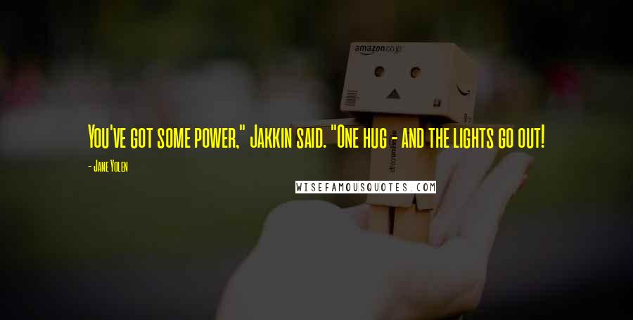 Jane Yolen Quotes: You've got some power," Jakkin said. "One hug - and the lights go out!