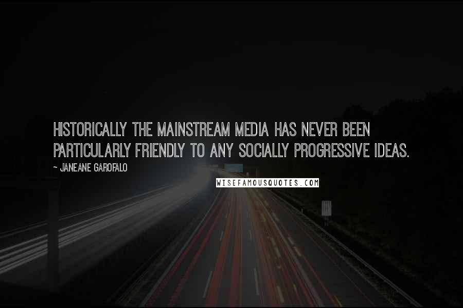 Janeane Garofalo Quotes: Historically the mainstream media has never been particularly friendly to any socially progressive ideas.