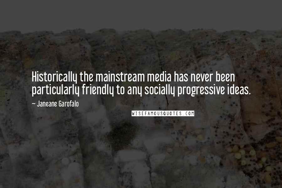 Janeane Garofalo Quotes: Historically the mainstream media has never been particularly friendly to any socially progressive ideas.