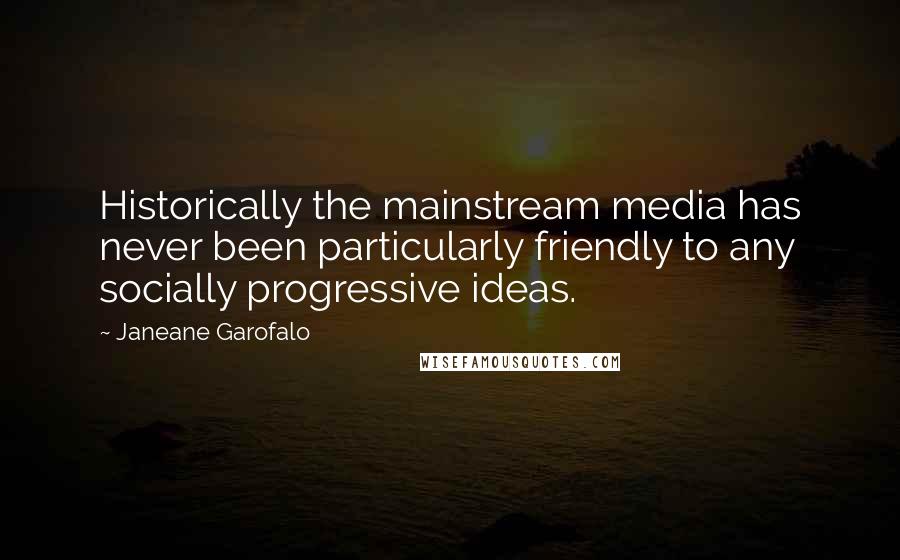 Janeane Garofalo Quotes: Historically the mainstream media has never been particularly friendly to any socially progressive ideas.