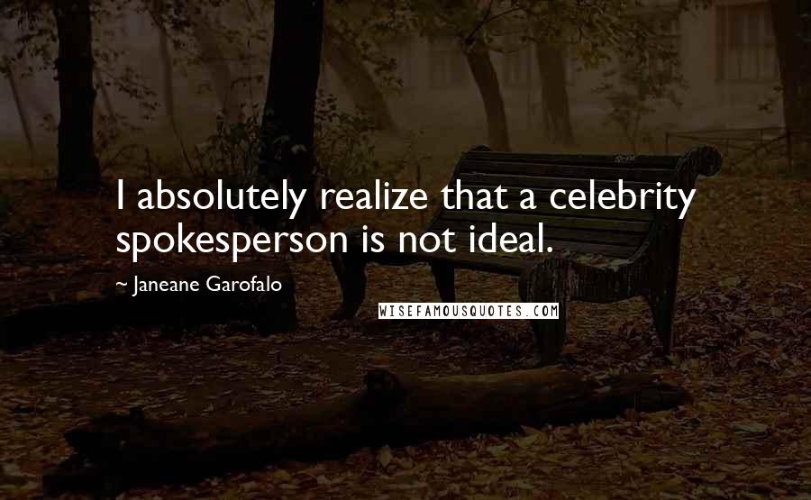 Janeane Garofalo Quotes: I absolutely realize that a celebrity spokesperson is not ideal.