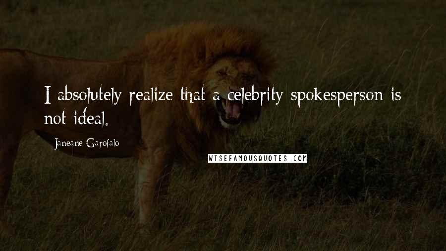 Janeane Garofalo Quotes: I absolutely realize that a celebrity spokesperson is not ideal.