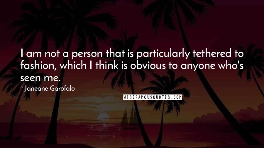 Janeane Garofalo Quotes: I am not a person that is particularly tethered to fashion, which I think is obvious to anyone who's seen me.