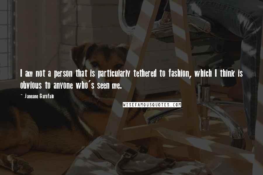 Janeane Garofalo Quotes: I am not a person that is particularly tethered to fashion, which I think is obvious to anyone who's seen me.