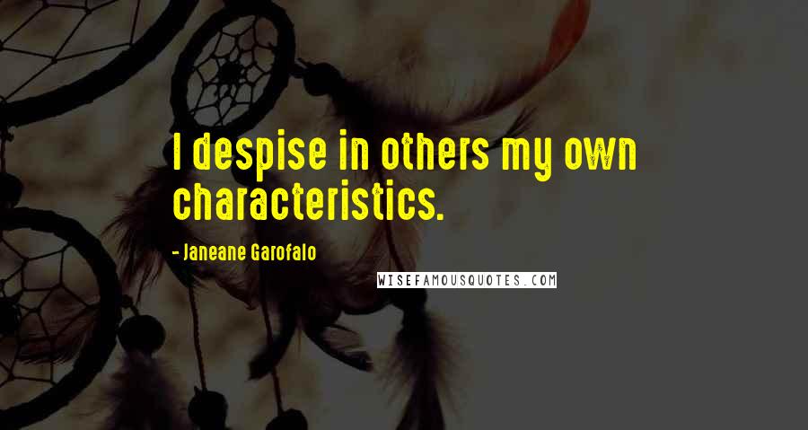 Janeane Garofalo Quotes: I despise in others my own characteristics.
