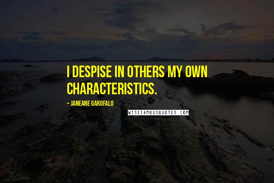 Janeane Garofalo Quotes: I despise in others my own characteristics.