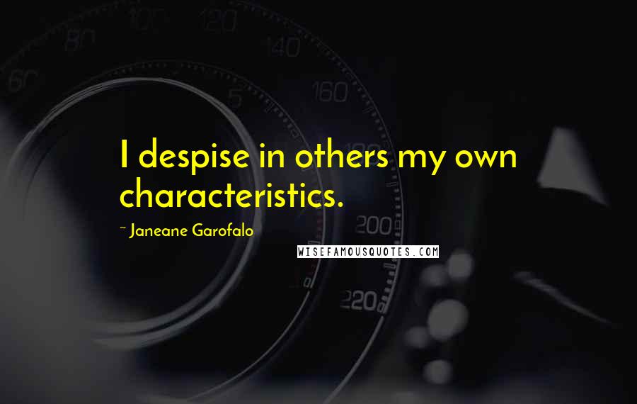 Janeane Garofalo Quotes: I despise in others my own characteristics.