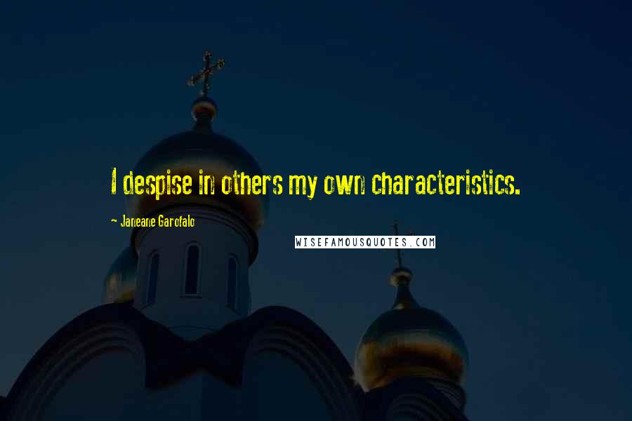Janeane Garofalo Quotes: I despise in others my own characteristics.