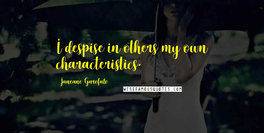 Janeane Garofalo Quotes: I despise in others my own characteristics.