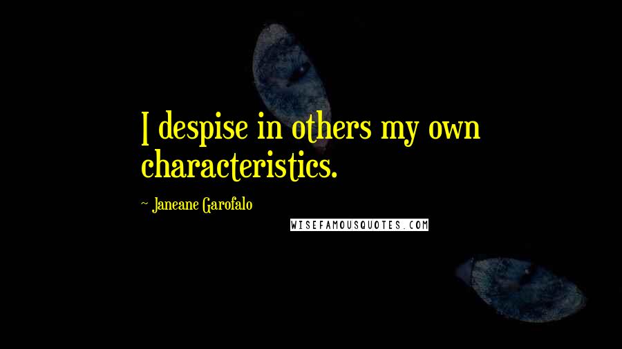 Janeane Garofalo Quotes: I despise in others my own characteristics.