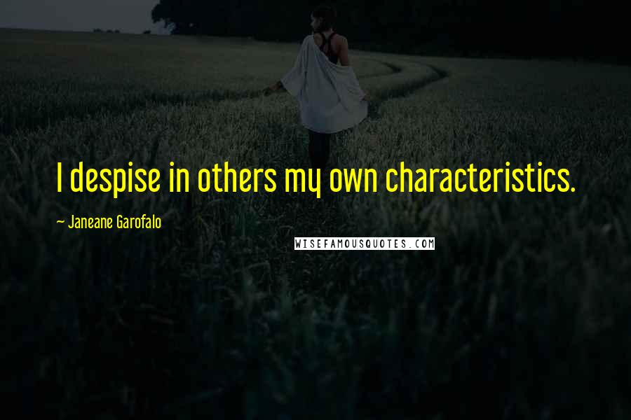 Janeane Garofalo Quotes: I despise in others my own characteristics.