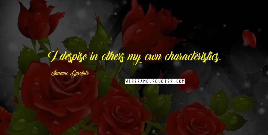 Janeane Garofalo Quotes: I despise in others my own characteristics.